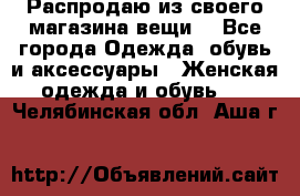 Распродаю из своего магазина вещи  - Все города Одежда, обувь и аксессуары » Женская одежда и обувь   . Челябинская обл.,Аша г.